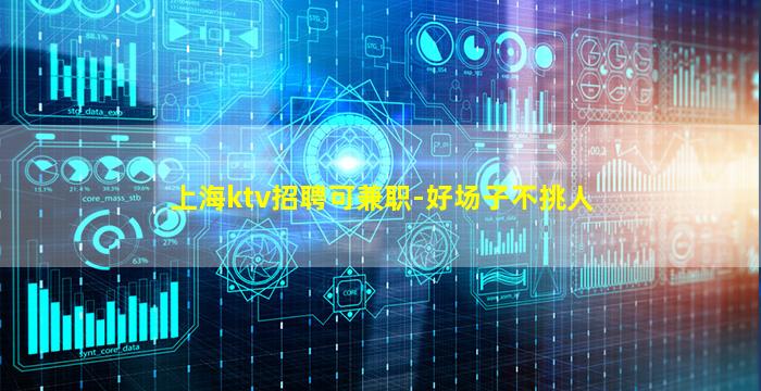 上海ktv招聘可兼职-好场子不挑人